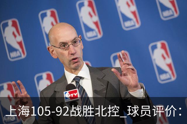 上海105-92战胜北控 球员评价：4人满分，3人及格，1人低迷